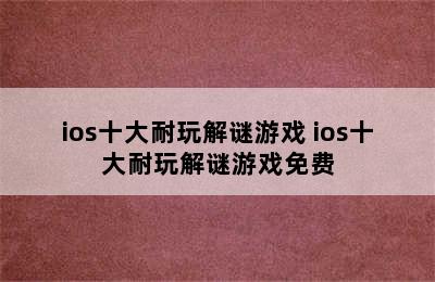 ios十大耐玩解谜游戏 ios十大耐玩解谜游戏免费